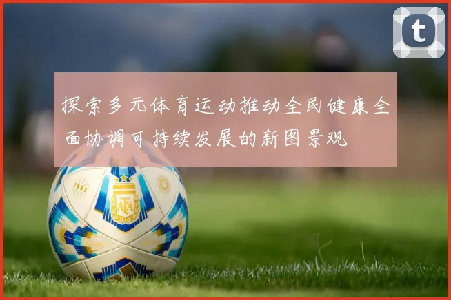 探索多元体育运动推动全民健康全面协调可持续发展的新图景观