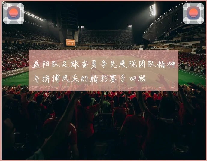 益阳队足球奋勇争先展现团队精神与拼搏风采的精彩赛季回顾