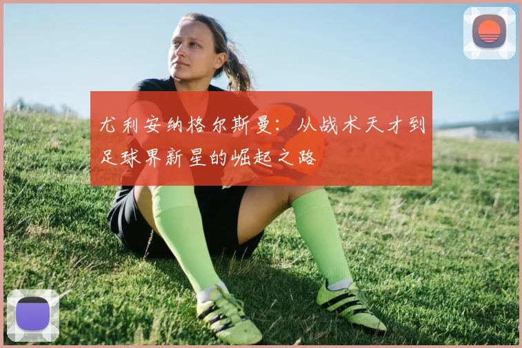 尤利安纳格尔斯曼：从战术天才到足球界新星的崛起之路