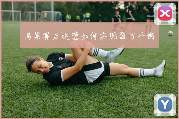 鸟巢赛后运营如何实现盈亏平衡