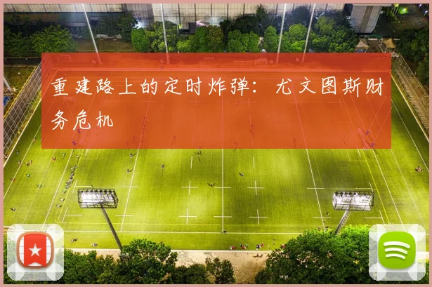 重建路上的定时炸弹：尤文图斯财务危机