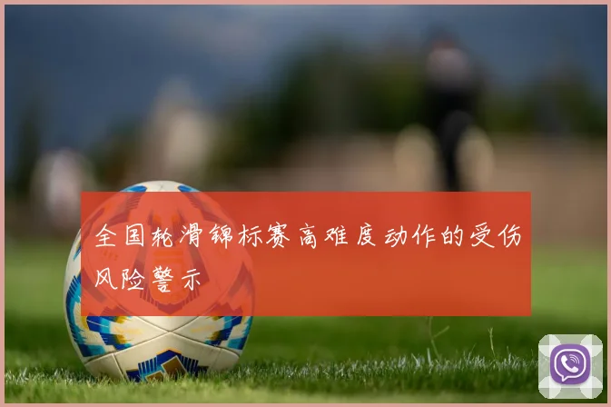 全国轮滑锦标赛高难度动作的受伤风险警示