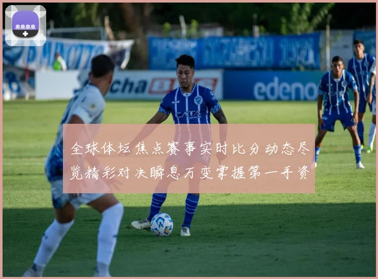 全球体坛焦点赛事实时比分动态尽览精彩对决瞬息万变掌握第一手资讯