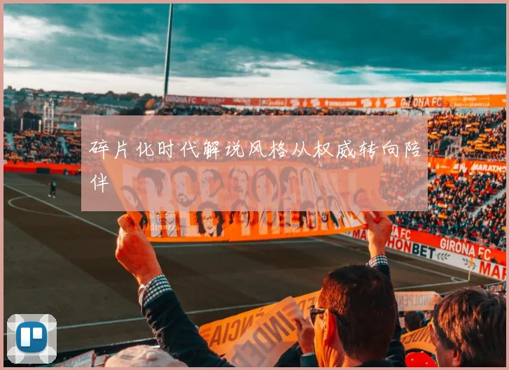 碎片化时代解说风格从权威转向陪伴