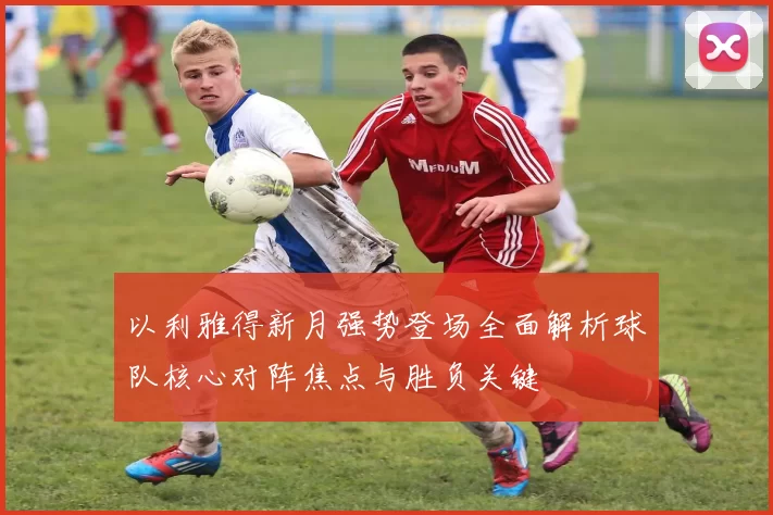 以利雅得新月强势登场全面解析球队核心对阵焦点与胜负关键