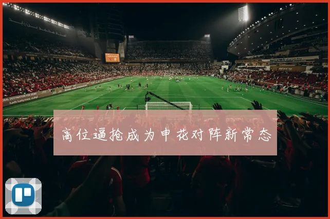 高位逼抢成为申花对阵新常态
