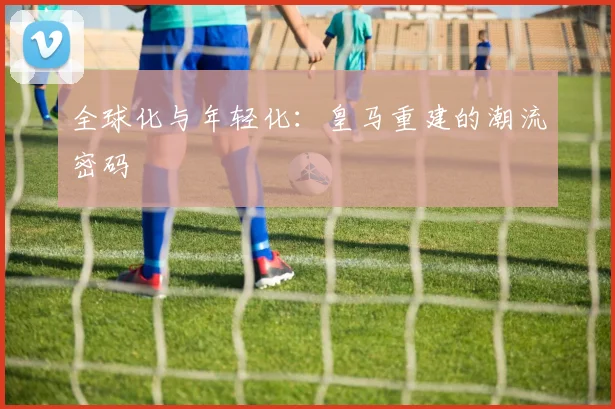 全球化与年轻化：皇马重建的潮流密码