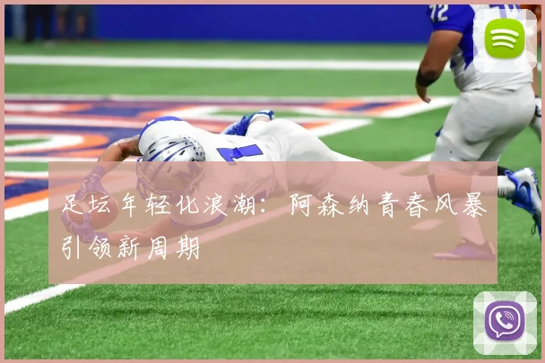 足坛年轻化浪潮：阿森纳青春风暴引领新周期