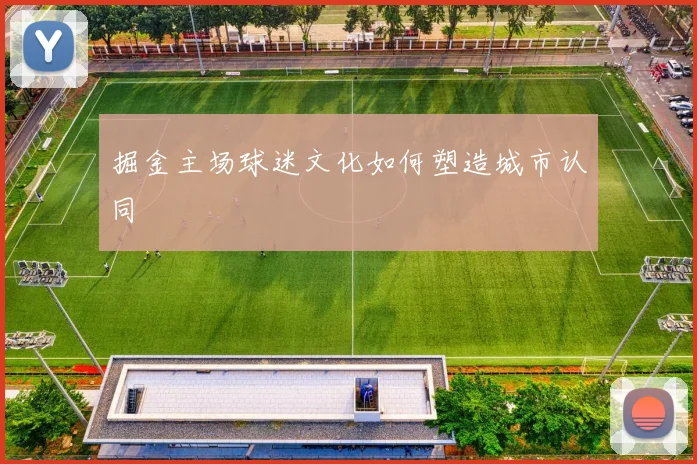 掘金主场球迷文化如何塑造城市认同