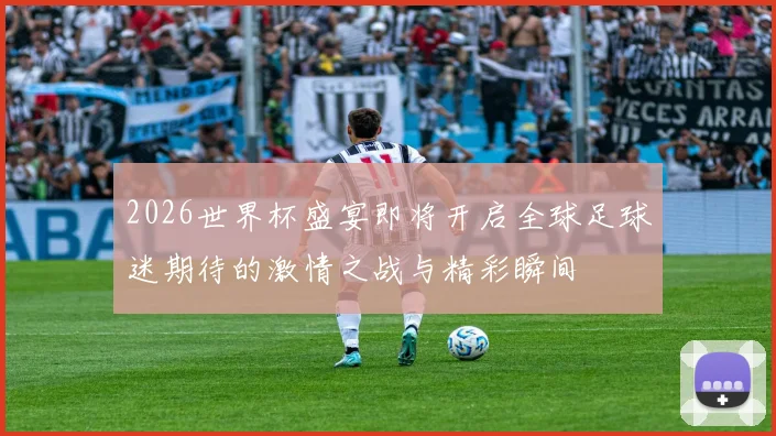 2026世界杯盛宴即将开启全球足球迷期待的激情之战与精彩瞬间
