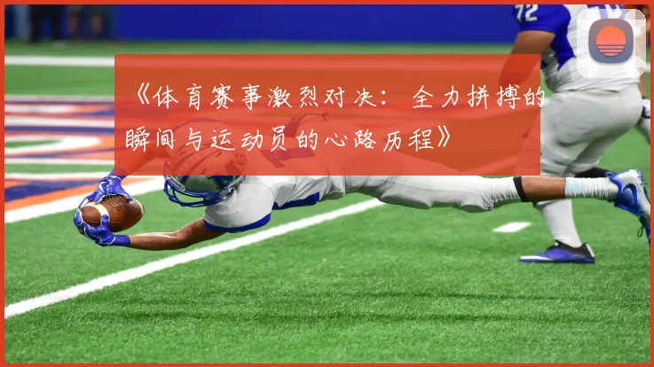 《体育赛事激烈对决：全力拼搏的瞬间与运动员的心路历程》