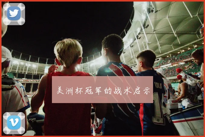 美洲杯冠军的战术启示