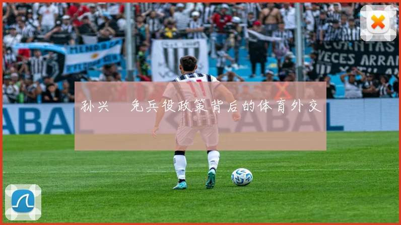 孙兴慜免兵役政策背后的体育外交