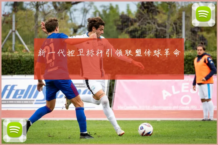 新一代控卫标杆引领联盟传球革命