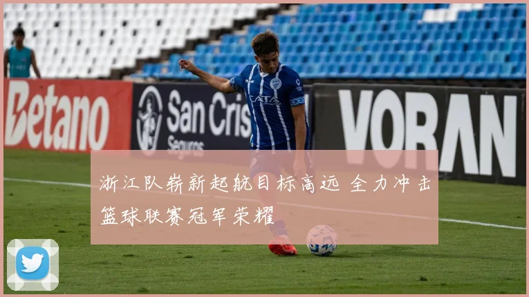 浙江队崭新起航目标高远 全力冲击篮球联赛冠军荣耀